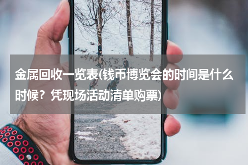 金属回收一览表(钱币博览会的时间是什么时候？凭现场活动清单购票)