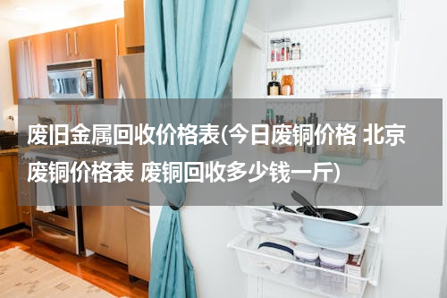 废旧金属回收价格表(今日废铜价格 北京废铜价格表 废铜回收多少钱一斤)