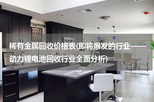 稀有金属回收价格表(即将爆发的行业——动力锂电池回收行业全面分析)