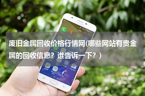 废旧金属回收价格行情网(哪些网站有贵金属的回收信息？谁告诉一下？)