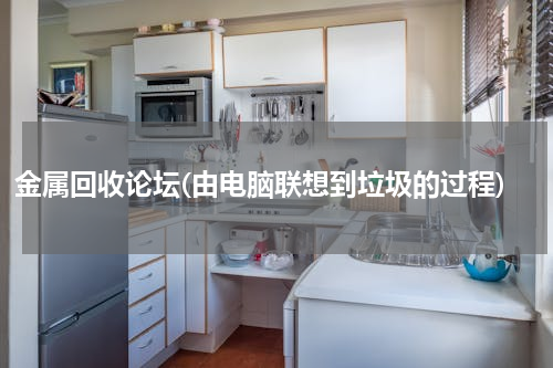 金属回收论坛(由电脑联想到垃圾的过程)
