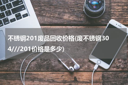 不锈钢201废品回收价格(废不锈钢304///201价格是多少)