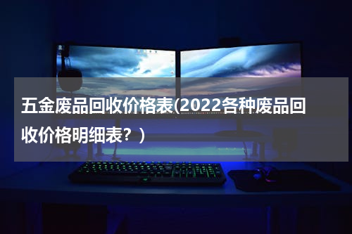 五金废品回收价格表(2022各种废品回收价格明细表？)