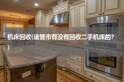 机床回收(诸暨市有没有回收二手机床的？)