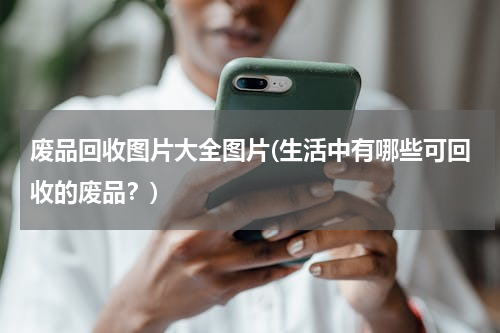 废品回收图片大全图片(生活中有哪些可回收的废品？)