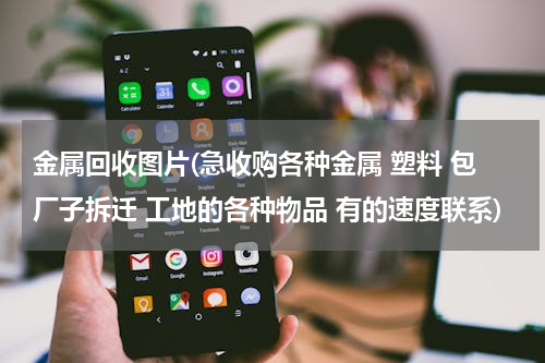 金属回收图片(急收购各种金属 塑料 包厂子拆迁 工地的各种物品 有的速度联系)