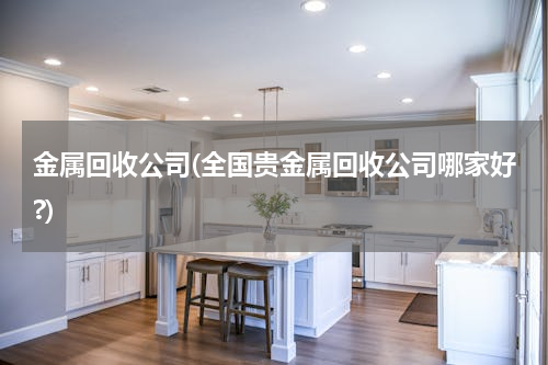 金属回收公司(全国贵金属回收公司哪家好?)