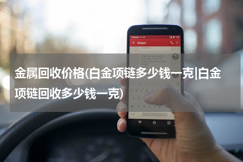 金属回收价格(白金项链多少钱一克|白金项链回收多少钱一克)