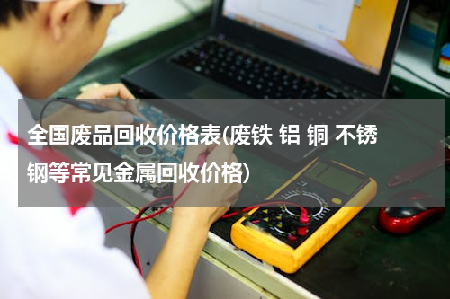 全国废品回收价格表(废铁 铝 铜 不锈钢等常见金属回收价格)
