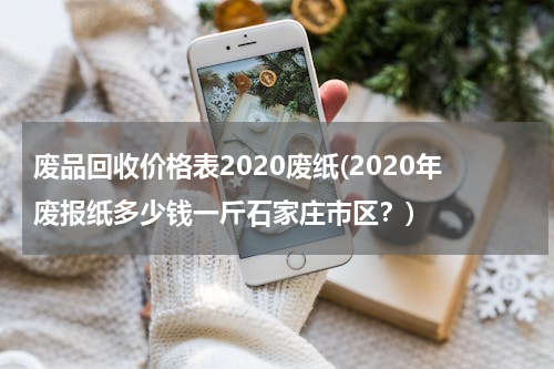 废品回收价格表2020废纸(2020年废报纸多少钱一斤石家庄市区？)