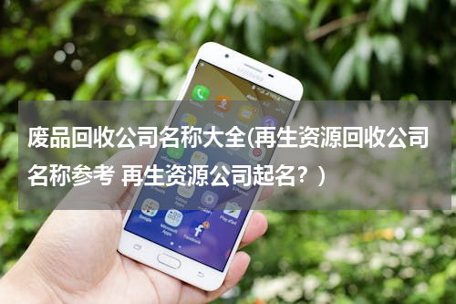 废品回收公司名称大全(再生资源回收公司名称参考 再生资源公司起名？)