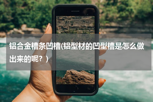 铝合金槽条凹槽(铝型材的凹型槽是怎么做出来的呢？)