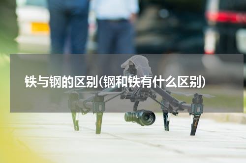 铁与钢的区别(钢和铁有什么区别)