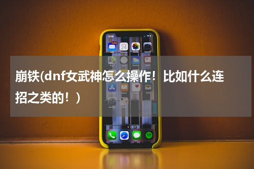 崩铁(dnf女武神怎么操作！比如什么连招之类的！)