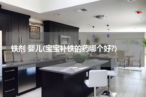 铁剂 婴儿(宝宝补铁的药哪个好?)