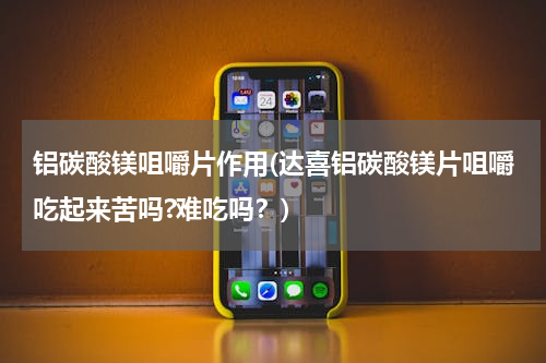 铝碳酸镁咀嚼片作用(达喜铝碳酸镁片咀嚼吃起来苦吗?难吃吗？)