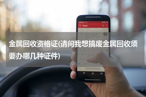 金属回收资格证(请问我想搞废金属回收须要办哪几种证件)