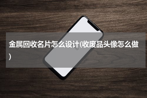 金属回收名片怎么设计(收废品头像怎么做)