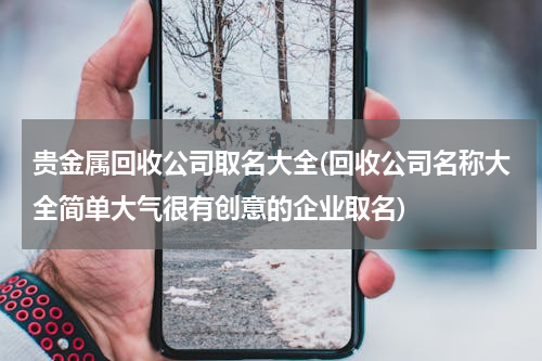 贵金属回收公司取名大全(回收公司名称大全简单大气很有创意的企业取名)