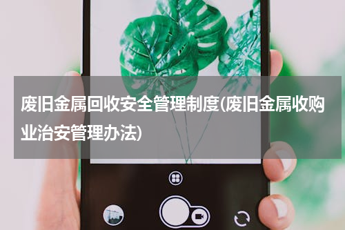废旧金属回收安全管理制度(废旧金属收购业治安管理办法)