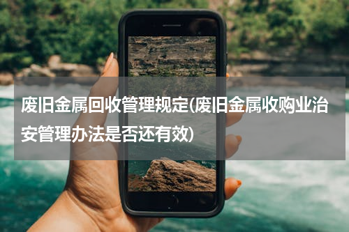 废旧金属回收管理规定(废旧金属收购业治安管理办法是否还有效)