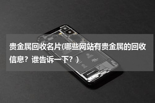 贵金属回收名片(哪些网站有贵金属的回收信息？谁告诉一下？)