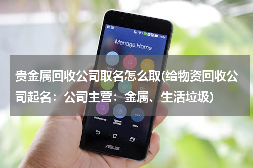 贵金属回收公司取名怎么取(给物资回收公司起名：公司主营：金属、生活垃圾)
