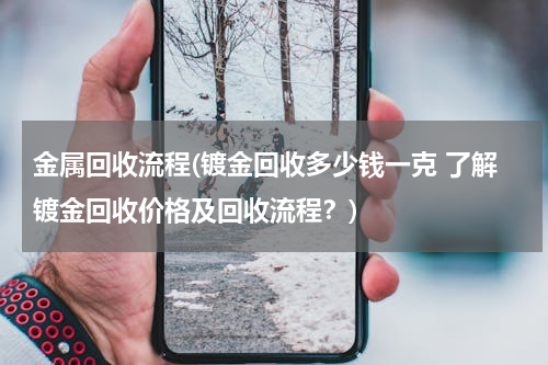 金属回收流程(镀金回收多少钱一克 了解镀金回收价格及回收流程？)