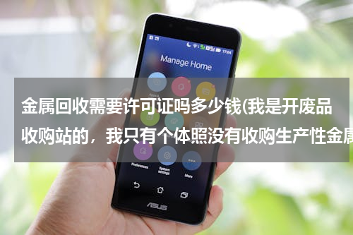 金属回收需要许可证吗多少钱(我是开废品收购站的，我只有个体照没有收购生产性金属的资质，工商局要没收我的废铁合法吗？)
