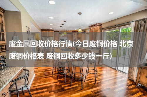 废金属回收价格行情(今日废铜价格 北京废铜价格表 废铜回收多少钱一斤)