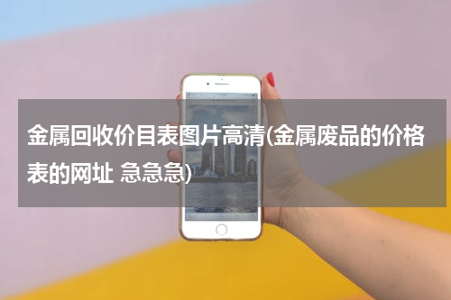 金属回收价目表图片高清(金属废品的价格表的网址 急急急)