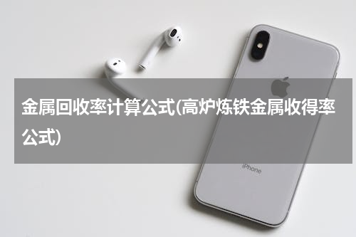 金属回收率计算公式(高炉炼铁金属收得率公式)