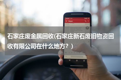 石家庄废金属回收(石家庄新石废旧物资回收有限公司在什么地方？)