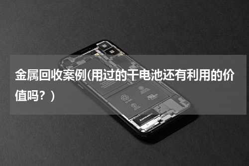 金属回收案例(用过的干电池还有利用的价值吗？)