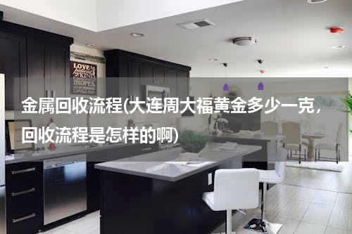 金属回收流程(大连周大福黄金多少一克，回收流程是怎样的啊)