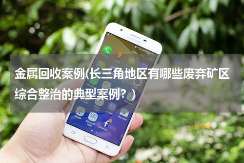 金属回收案例(长三角地区有哪些废弃矿区综合整治的典型案例？)