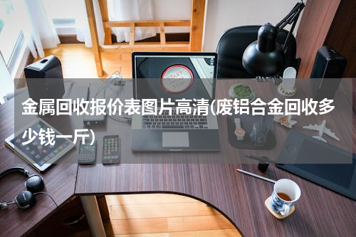 金属回收报价表图片高清(废铝合金回收多少钱一斤)