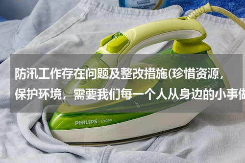 防汛工作存在问题及整改措施(珍惜资源，保护环境，需要我们每一个人从身边的小事做起。你在平时的生活中是怎么做的？)