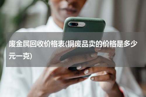废金属回收价格表(铜废品卖的价格是多少元一克)