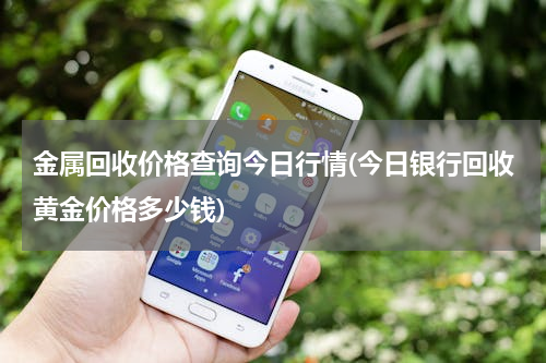 金属回收价格查询今日行情(今日银行回收黄金价格多少钱)
