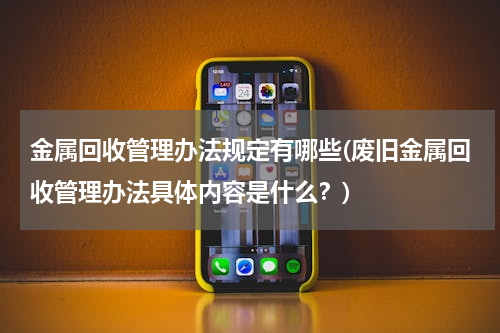 金属回收管理办法规定有哪些(废旧金属回收管理办法具体内容是什么？)