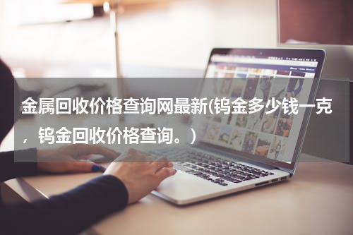 金属回收价格查询网最新(钨金多少钱一克，钨金回收价格查询。)