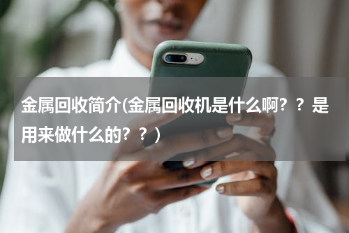金属回收简介(金属回收机是什么啊？？是用来做什么的？？)