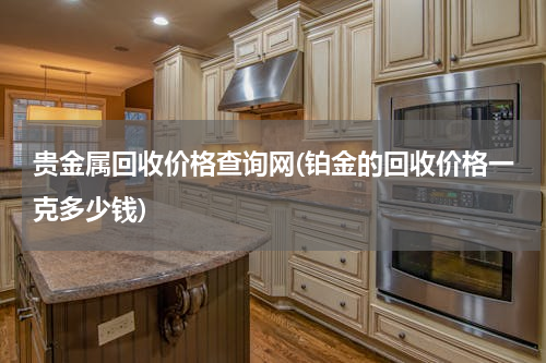 贵金属回收价格查询网(铂金的回收价格一克多少钱)