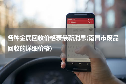 各种金属回收价格表最新消息(南昌市废品回收的详细价格)