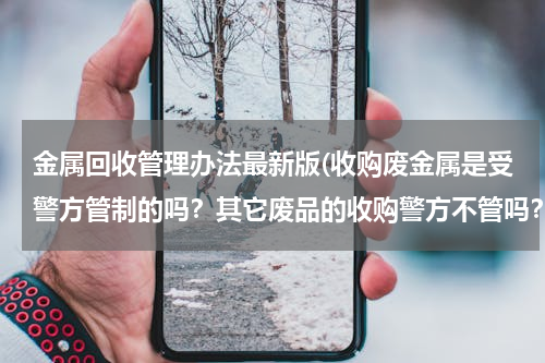 金属回收管理办法最新版(收购废金属是受警方管制的吗？其它废品的收购警方不管吗？)