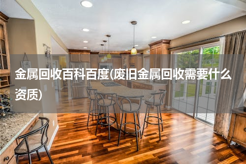 金属回收百科百度(废旧金属回收需要什么资质)