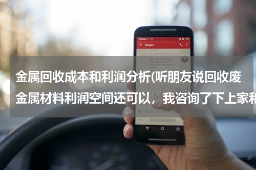 金属回收成本和利润分析(听朋友说回收废金属材料利润空间还可以，我咨询了下上家和下家，发现价格都差不多，没有多少利润空间赚啊)
