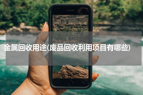 金属回收用途(废品回收利用项目有哪些)
