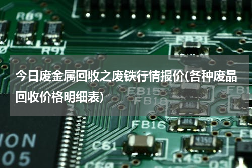 今日废金属回收之废铁行情报价(各种废品回收价格明细表)